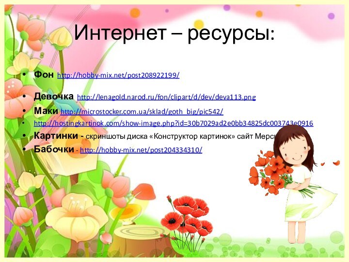 Интернет – ресурсы:Фон http://hobby-mix.net/post208922199/Девочка http://lenagold.narod.ru/fon/clipart/d/dev/deva113.pngМаки http://microstocker.com.ua/sklad/goth_big/pic542/http://hostingkartinok.com/show-image.php?id=30b7029ad2e0bb34825dc003743e0916Картинки - скриншоты диска «Конструктор картинок» сайт МерсибоБабочки - http://hobby-mix.net/post204334310/