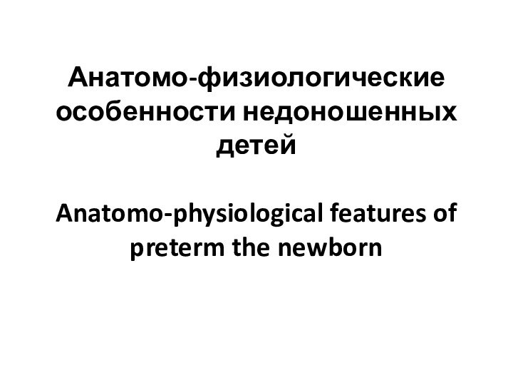 Анатомо-физиологические особенности недоношенных детей  Anatomo-physiological features of preterm the newborn
