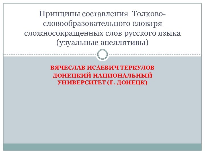 ВЯЧЕСЛАВ ИСАЕВИЧ ТЕРКУЛОВДОНЕЦКИЙ НАЦИОНАЛЬНЫЙ УНИВЕРСИТЕТ (Г. ДОНЕЦК)Принципы составления Толково-словообразовательного словаря сложносокращенных слов