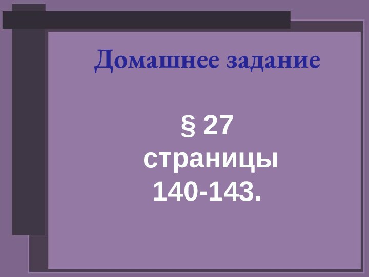 Домашнее задание§ 27 страницы140-143.