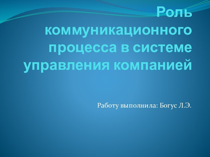 Роль коммуникационного процесса в системе управления компаниейРаботу выполнила: Богус Л.Э.