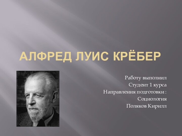 АЛФРЕД ЛУИС КРЁБЕРРаботу выполнилСтудент 1 курсаНаправления подготовки :СоциологияПоляков Кирилл