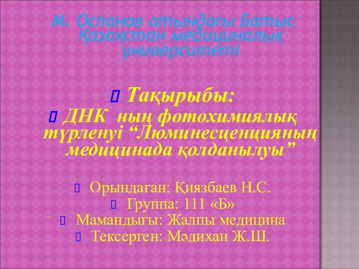 М. Оспанов атындағы Батыс Қазақстан медициналық университетіТақырыбы:ДНК ның фотохимиялық түрленуі “Люминесценцияның медицинада