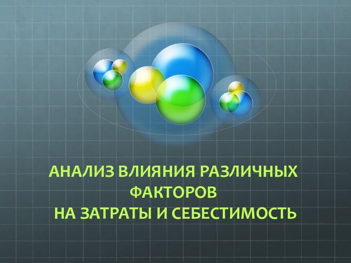 АНАЛИЗ ВЛИЯНИЯ РАЗЛИЧНЫХ ФАКТОРОВ НА ЗАТРАТЫ И СЕБЕСТИМОСТЬ