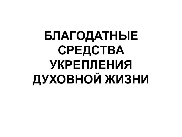 БЛАГОДАТНЫЕ СРЕДСТВА УКРЕПЛЕНИЯ ДУХОВНОЙ ЖИЗНИ