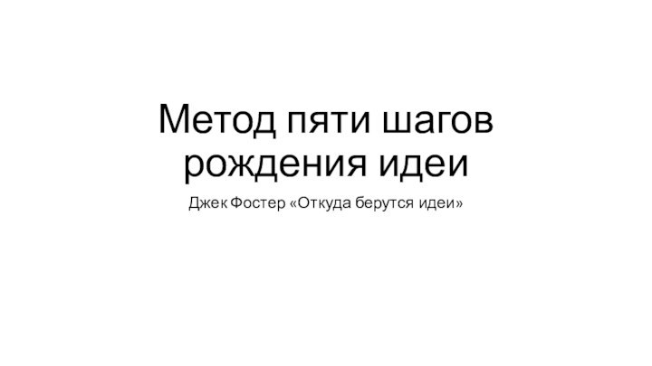 Метод пяти шагов рождения идеиДжек Фостер «Откуда берутся идеи»