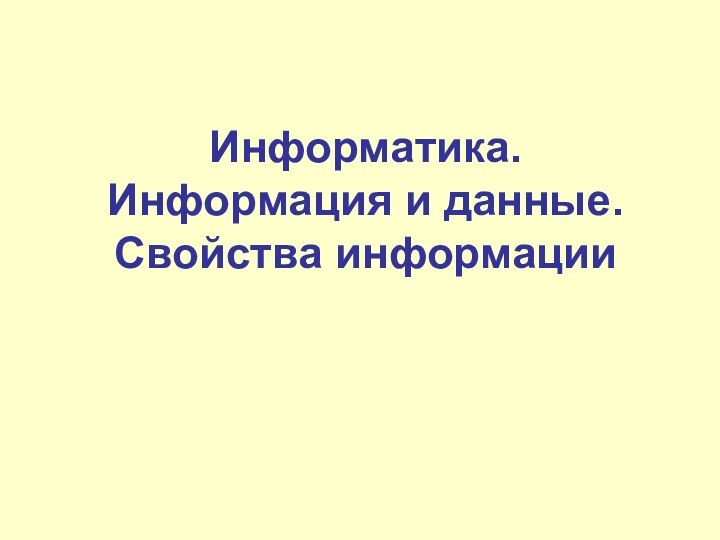 Информатика. Информация и данные.  Свойства информации