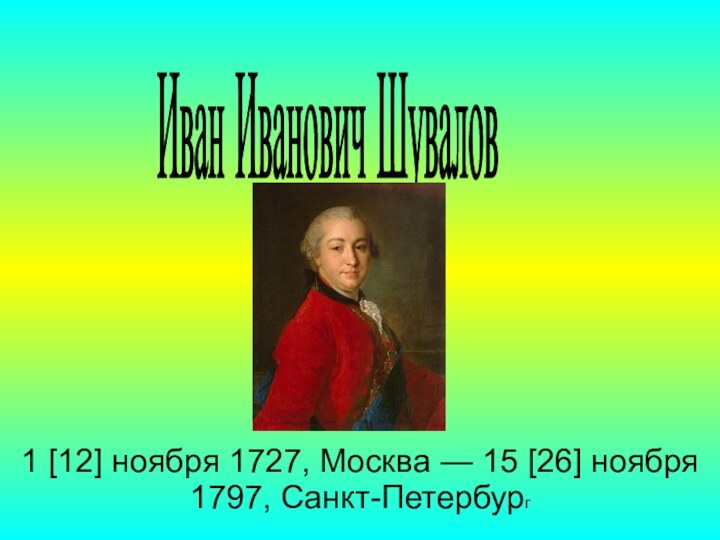 Иван Иванович Шувалов 1 [12] ноября 1727, Москва — 15 [26] ноября 1797, Санкт-Петербург