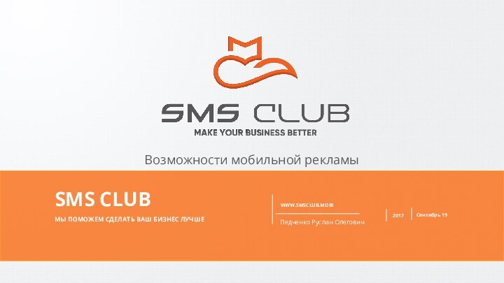 WWW.SMSCLUB.MOBIПедченко Руслан Олегович2017Сентябрь 19МЫ ПОМОЖЕМ СДЕЛАТЬ ВАШ БИЗНЕС ЛУЧШЕ SMS CLUB Возможности мобильной рекламы  