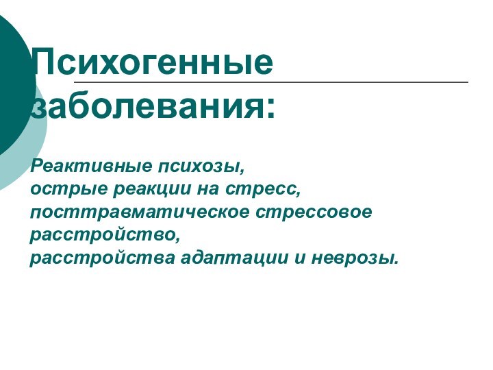 Психогенные заболевания:  Реактивные психозы,