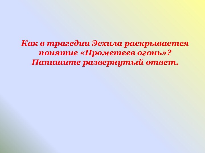 Как в трагедии Эсхила раскрывается понятие «Прометеев огонь»? Напишите развернутый ответ.