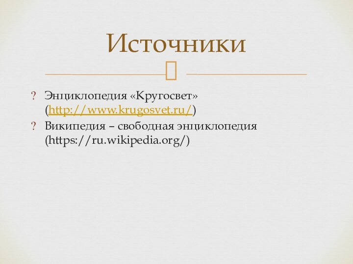 Энциклопедия «Кругосвет» (http://www.krugosvet.ru/)Википедия – свободная энциклопедия (https://ru.wikipedia.org/)Источники