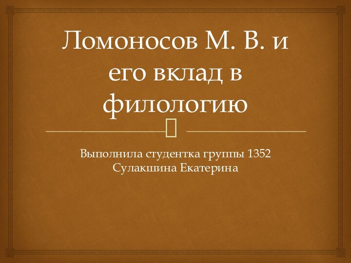 Ломоносов М. В. и его вклад в филологиюВыполнила студентка группы 1352 Сулакшина Екатерина