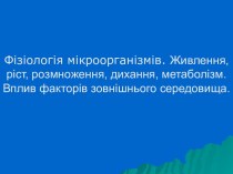 Фізіологія мікроорганізмів. Живлення, ріст, розмноження, дихання, метаболізм. Вплив факторів зовнішнього середовища