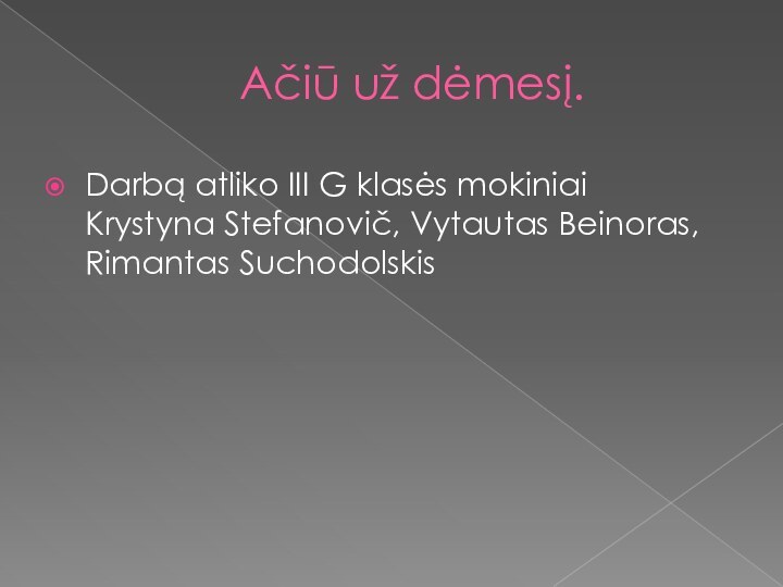 Ačiū už dėmesį. Darbą atliko III G klasės mokiniai  Krystyna Stefanovič, Vytautas Beinoras, Rimantas Suchodolskis