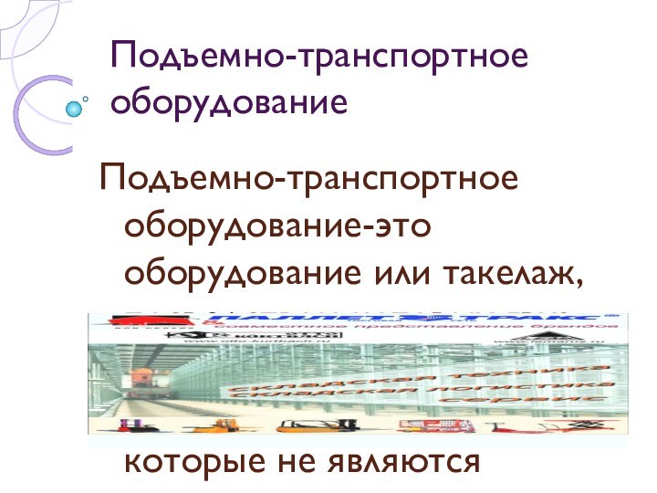 Подъемно-транспортное оборудованиеПодъемно-транспортное оборудование-это оборудование или такелаж, посредством которых груз может быть прикреплен