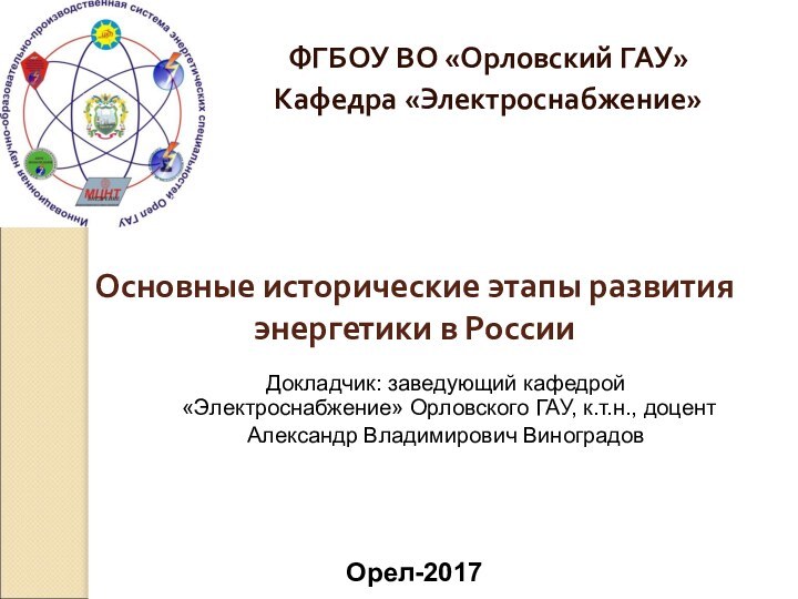 Основные исторические этапы развития энергетики в РоссииФГБОУ ВО «Орловский ГАУ»Кафедра «Электроснабжение»