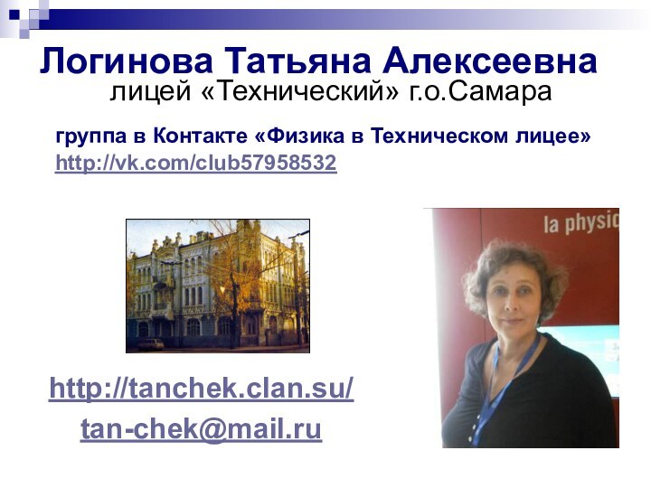 Логинова Татьяна Алексеевнаhttp://tanchek.clan.su/tan-chek@mail.ruлицей «Технический» г.о.Самарагруппа в Контакте «Физика в Техническом лицее»http://vk.com/club57958532