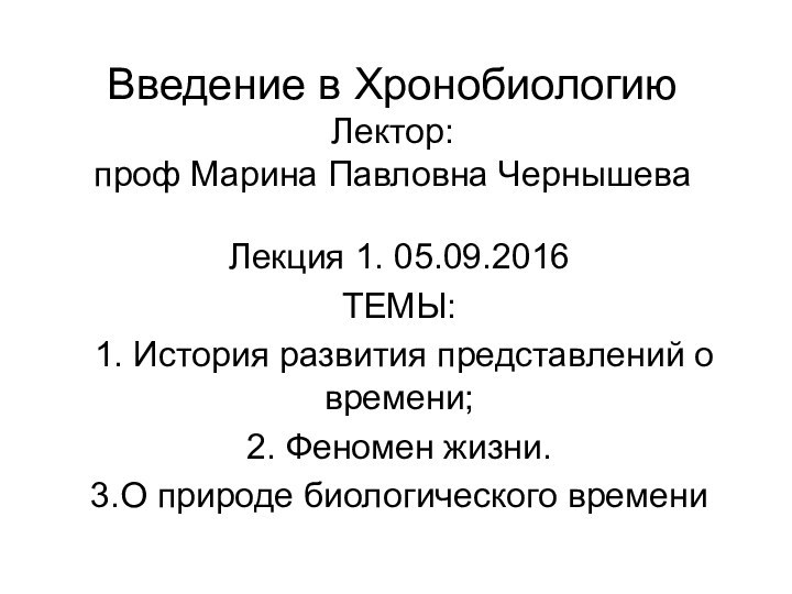 Введение в Хронобиологию Лектор:  проф Марина Павловна ЧернышеваЛекция 1. 05.09.2016ТЕМЫ: 1.