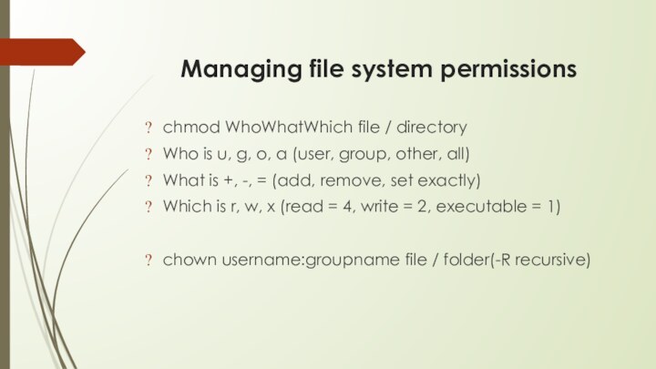 Managing file system permissionschmod WhoWhatWhich file / directoryWho is u, g, o,