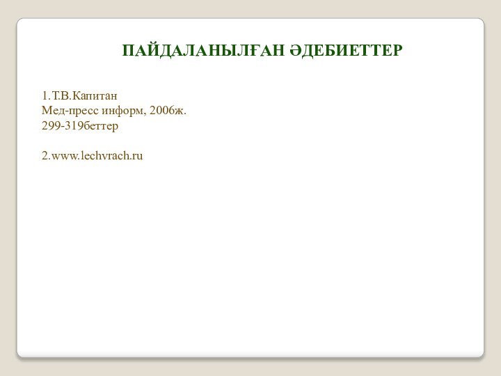 ПАЙДАЛАНЫЛҒАН ӘДЕБИЕТТЕР1.Т.В.КапитанМед-пресс информ, 2006ж.299-319беттер2.www.lechvrach.ru