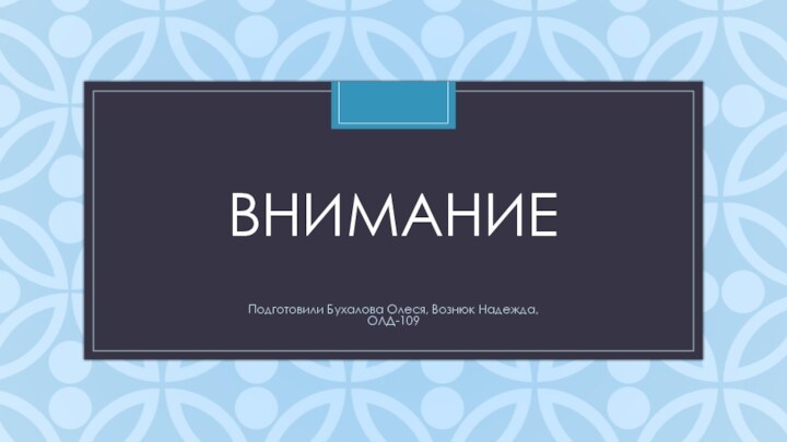 ВНИМАНИЕ Подготовили Бухалова Олеся, Вознюк Надежда,ОЛД-109