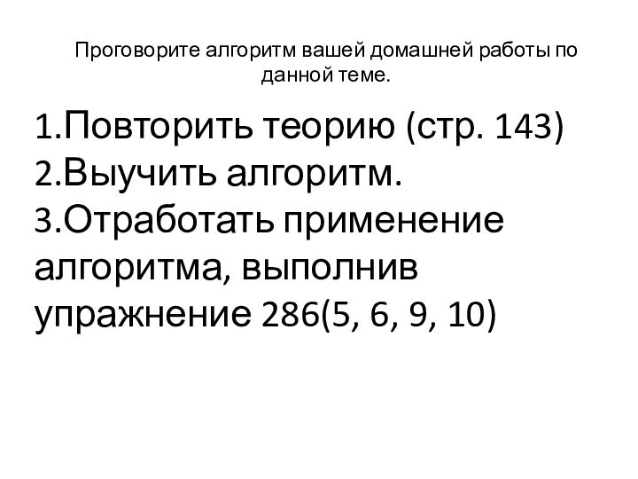 Проговорите алгоритм вашей домашней работы по данной теме.1.Повторить теорию (стр. 143)2.Выучить алгоритм.3.Отработать