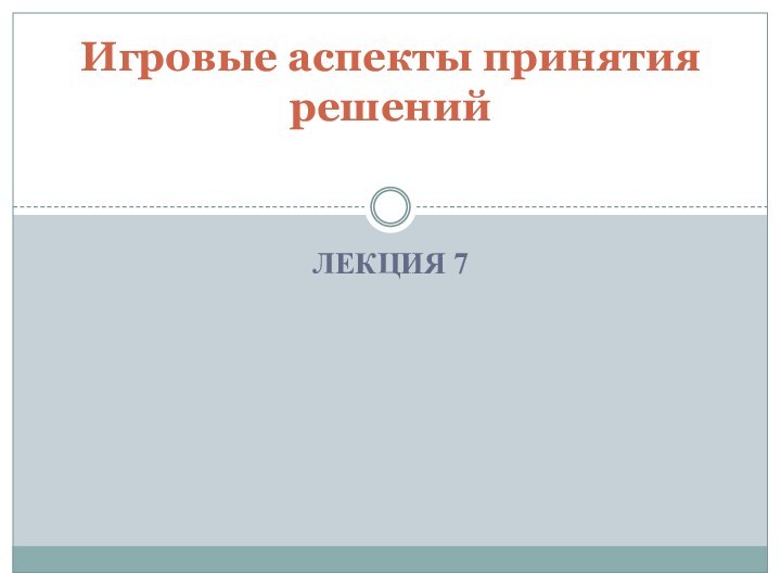 ЛЕКЦИЯ 7Игровые аспекты принятия решений