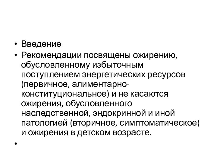 ВведениеРекомендации посвящены ожирению, обусловленному избыточным поступлением энергетических ресурсов (первичное, алиментарно-конституциональное) и не