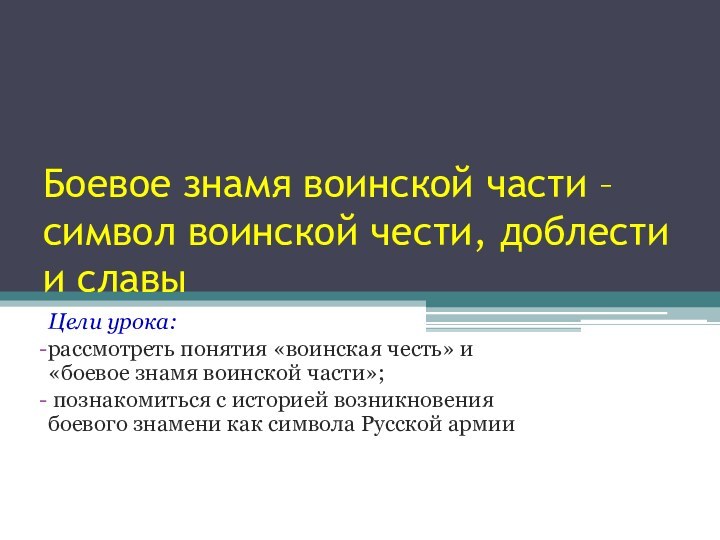 Боевое знамя воинской части – символ воинской чести, доблести и славыЦели урока:рассмотреть