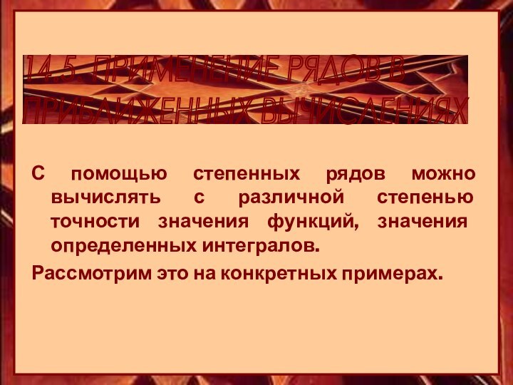 14.5. ПРИМЕНЕНИЕ РЯДОВ В  ПРИБЛИЖЕННЫХ ВЫЧИСЛЕНИЯХС помощью степенных рядов можно вычислять