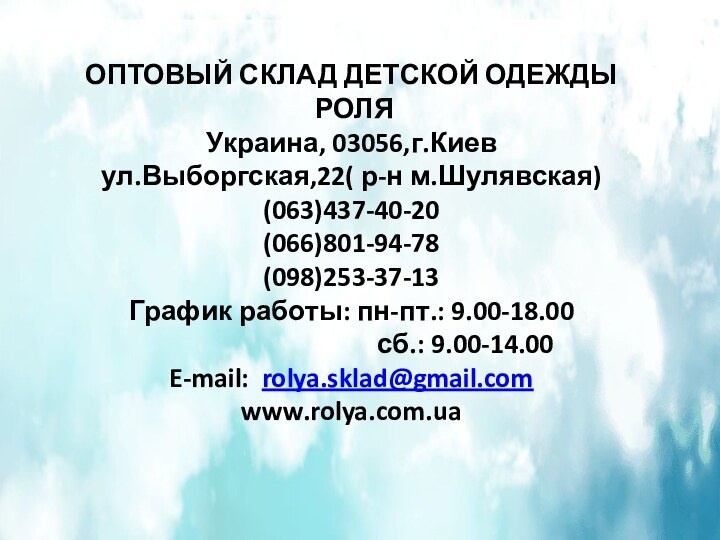 ОПТОВЫЙ СКЛАД ДЕТСКОЙ ОДЕЖДЫ РОЛЯУкраина, 03056,г.Киевул.Выборгская,22( р-н м.Шулявская)(063)437-40-20 (066)801-94-78 (098)253-37-13График работы: пн-пт.: