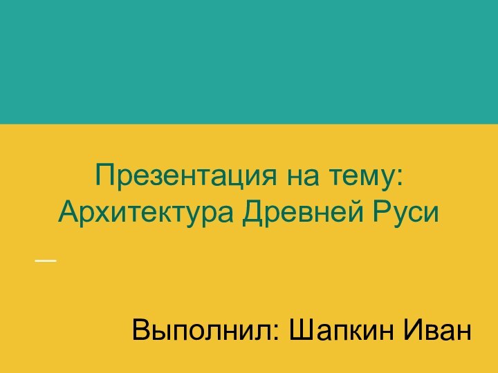 Презентация на тему:Архитектура Древней РусиВыполнил: Шапкин Иван