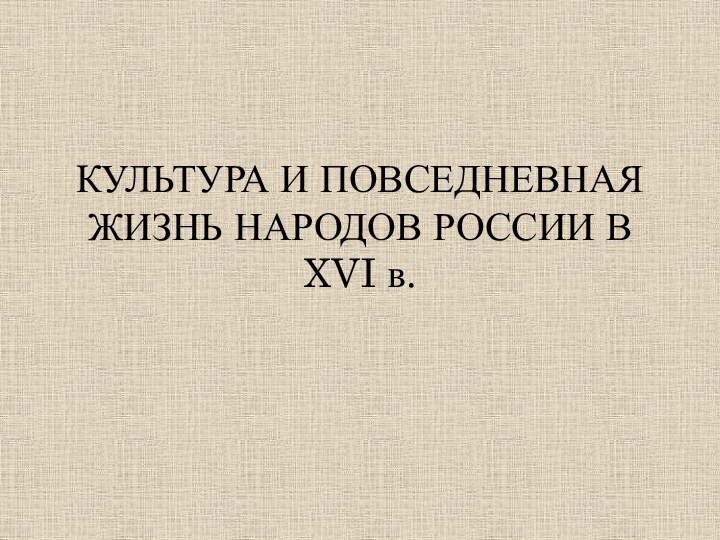 КУЛЬТУРА И ПОВСЕДНЕВНАЯ ЖИЗНЬ НАРОДОВ РОССИИ В XVI в.