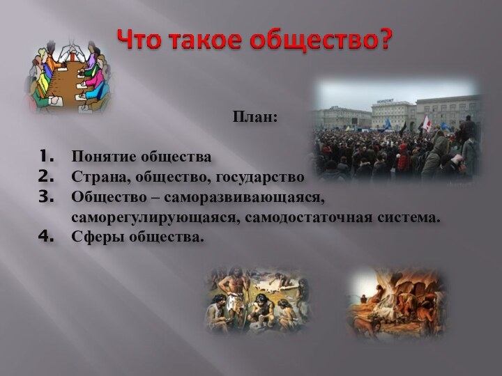 План:Понятие обществаСтрана, общество, государствоОбщество – саморазвивающаяся, саморегулирующаяся, самодостаточная система.Сферы общества.