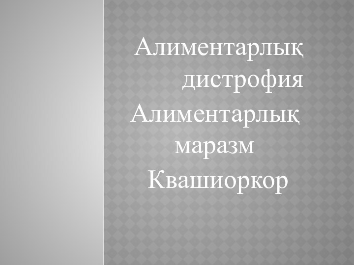 Алиментарлық дистрофияАлиментарлық маразм Квашиоркор