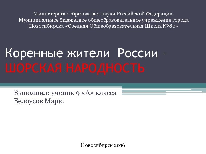 Коренные жители России –ШОРСКАЯ НАРОДНОСТЬ Выполнил: ученик 9 «А» класса Белоусов Марк.Министерство