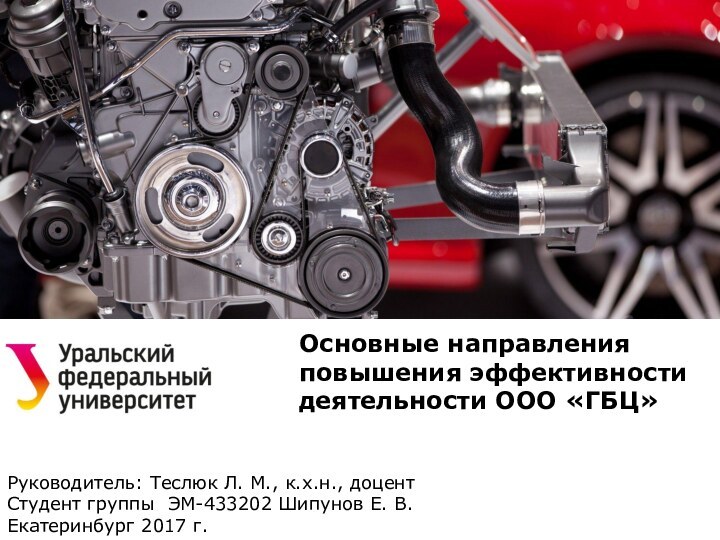 Основные направления повышения эффективности деятельности ООО «ГБЦ»Руководитель: Теслюк Л. М., к.х.н., доцентСтудент