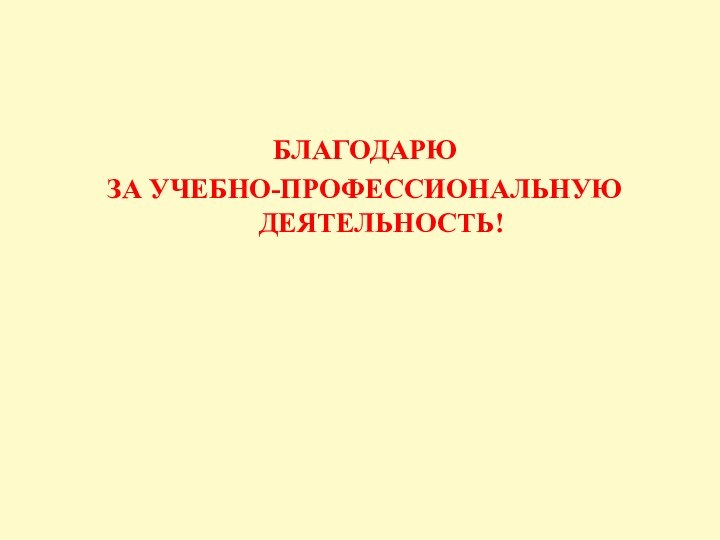 БЛАГОДАРЮ ЗА УЧЕБНО-ПРОФЕССИОНАЛЬНУЮ ДЕЯТЕЛЬНОСТЬ!