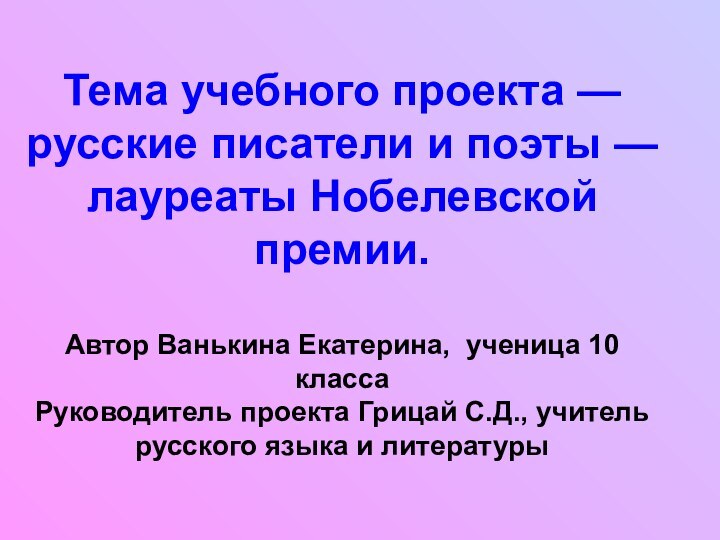 Тема учебного проекта — русские писатели и поэты — лауреаты Нобелевской премии.