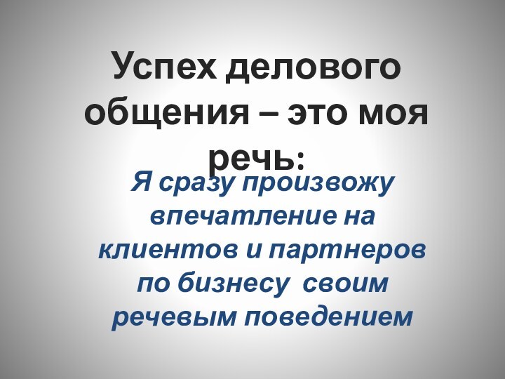 Успех делового общения – это моя речь:Я сразу произвожу впечатление на клиентов