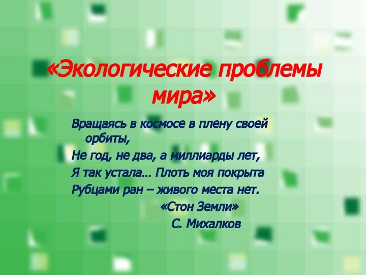 «Экологические проблемы мира»Вращаясь в космосе в плену своей орбиты,Не год, не два,