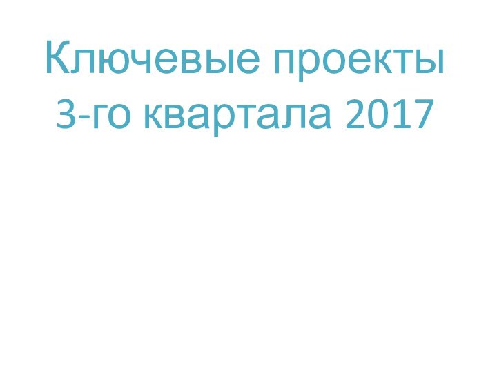 Ключевые проекты 3-го квартала 2017