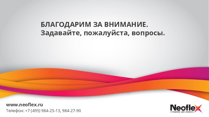 БЛАГОДАРИМ ЗА ВНИМАНИЕ. Задавайте, пожалуйста, вопросы.www.neoflex.ruТелефон: +7 (495) 984-25-13, 984-27-90