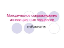 Методическое сопровождение инновационных процессов в образовании