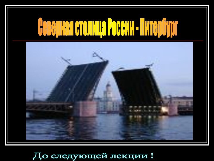 Северная столица России - Питербург До следующей лекции !