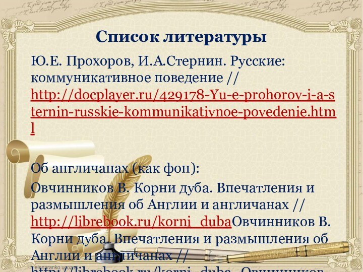 Список литературыЮ.Е. Прохоров, И.А.Стернин. Русские: коммуникативное поведение // http://docplayer.ru/429178-Yu-e-prohorov-i-a-sternin-russkie-kommunikativnoe-povedenie.htmlОб англичанах (как фон):Овчинников