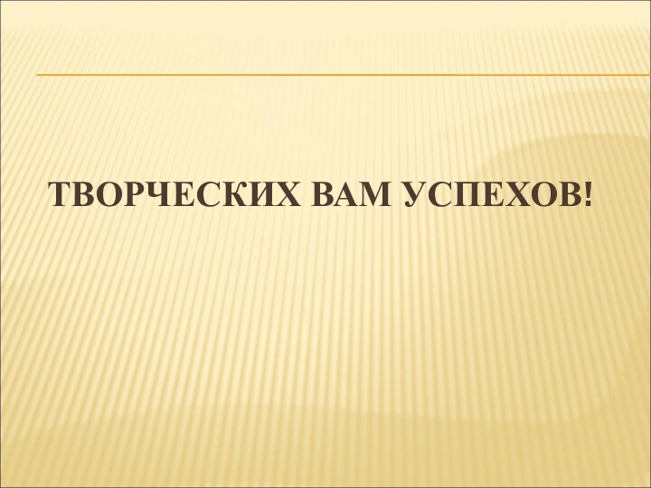 ТВОРЧЕСКИХ ВАМ УСПЕХОВ!