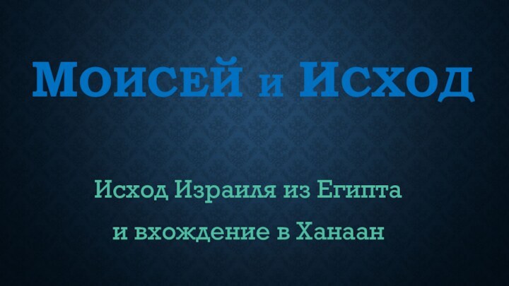 МОИСЕЙ И ИСХОДИсход Израиля из Египта и вхождение в Ханаан