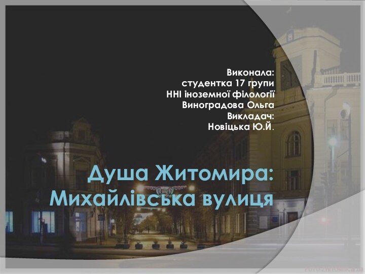 Душа Житомира: Михайлівська вулицяВиконала:студентка 17 групиННІ іноземної філологіїВиноградова ОльгаВикладач:Новіцька Ю.Й.